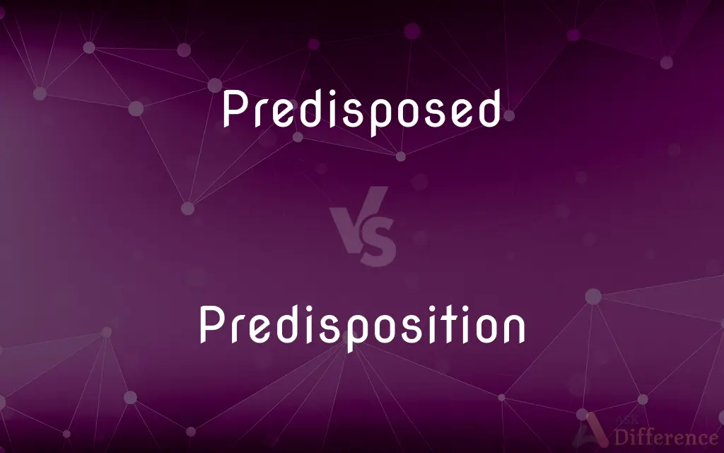 Predisposed vs. Predisposition — What's the Difference?