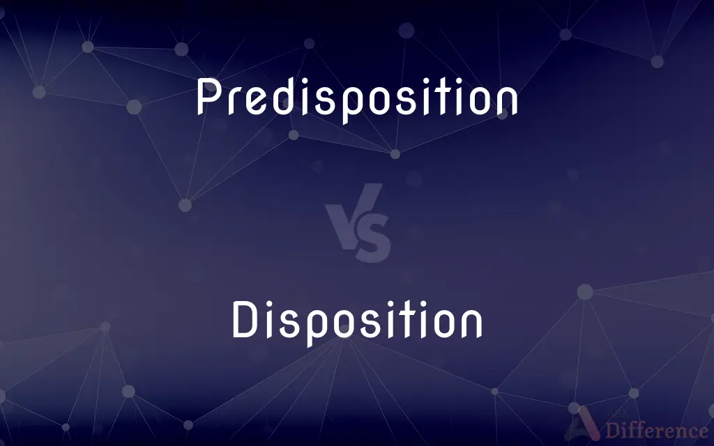 Predisposition vs. Disposition — What's the Difference?