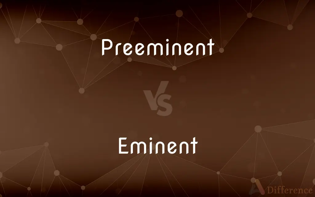 Preeminent vs. Eminent — What's the Difference?