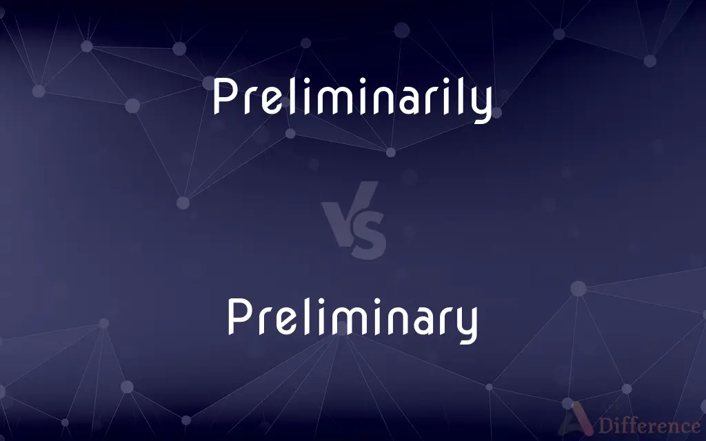Preliminarily vs. Preliminary — What's the Difference?