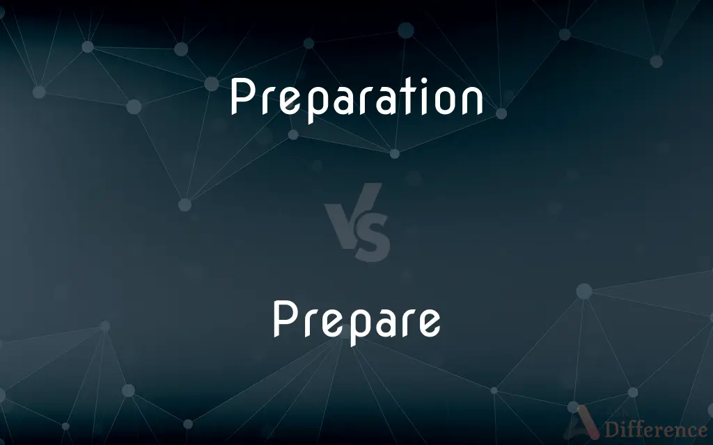 Preparation vs. Prepare — What's the Difference?