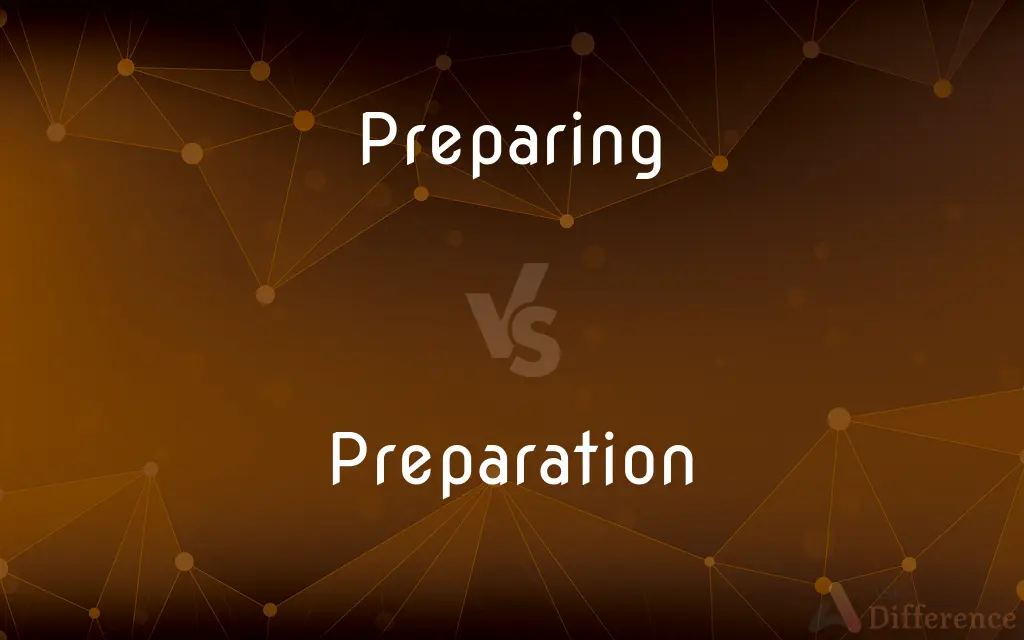 Preparing vs. Preparation — What's the Difference?