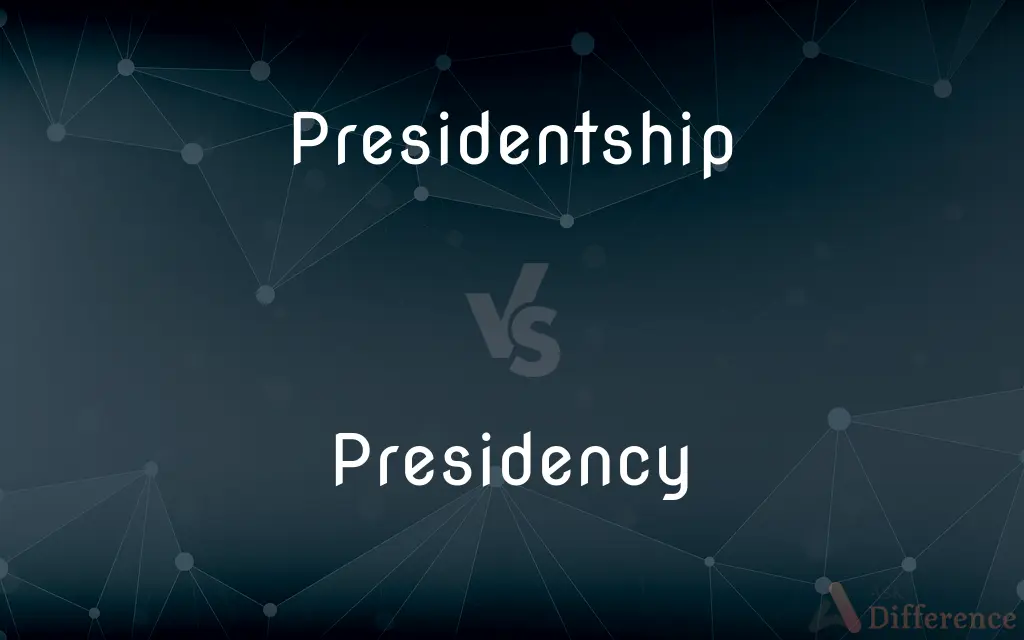 Presidentship vs. Presidency — What's the Difference?