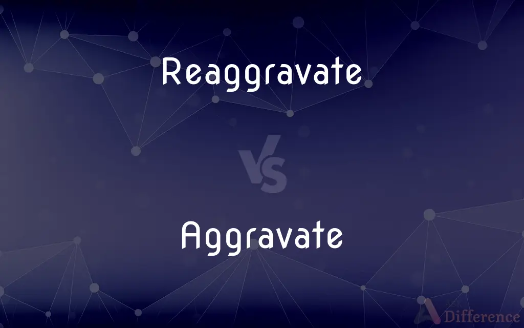 Reaggravate vs. Aggravate — What's the Difference?