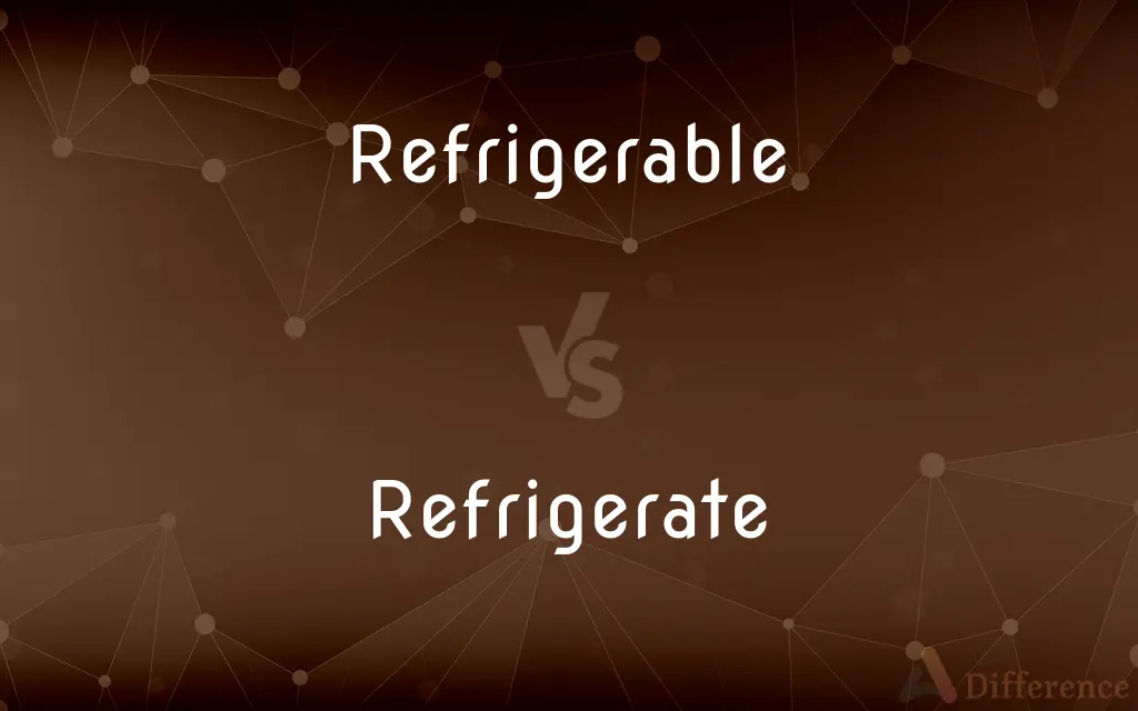 Refrigerable vs. Refrigerate — What's the Difference?