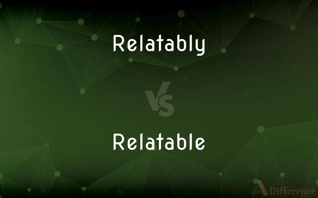 Relatably vs. Relatable — What's the Difference?