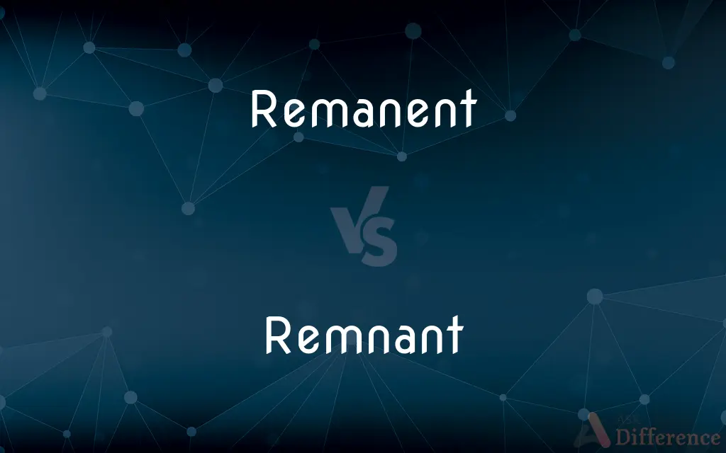 Remanent vs. Remnant — What's the Difference?