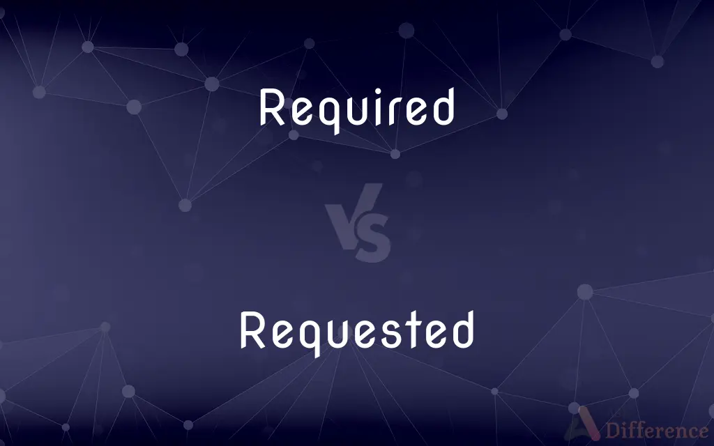 Required vs. Requested — What's the Difference?
