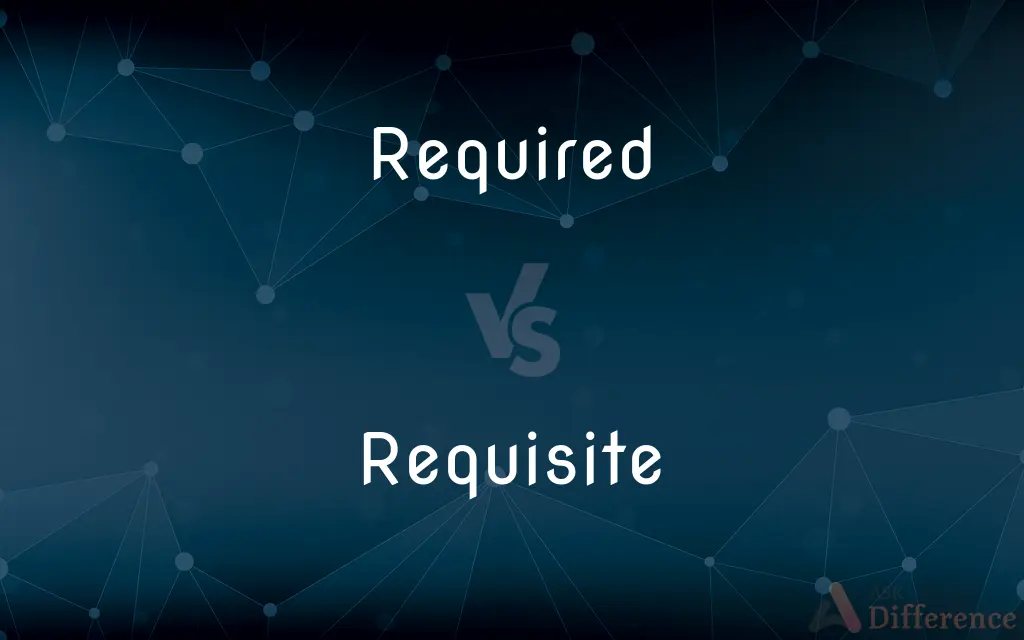 Required vs. Requisite — What's the Difference?