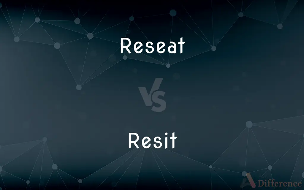 Reseat vs. Resit — What's the Difference?