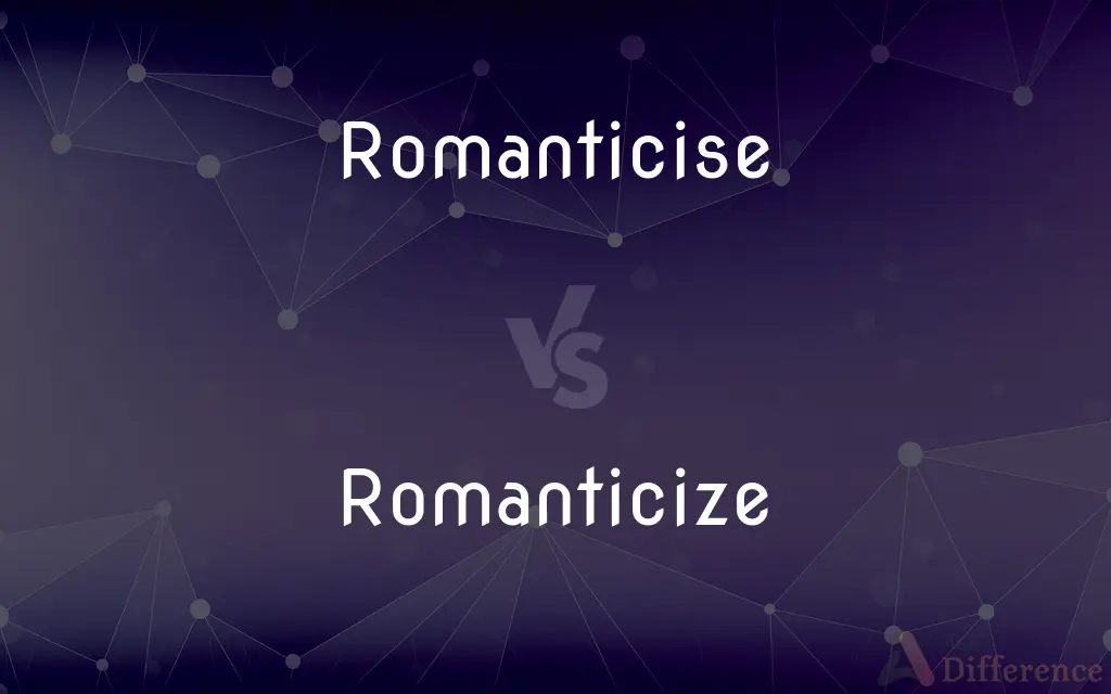 Romanticise vs. Romanticize — What's the Difference?