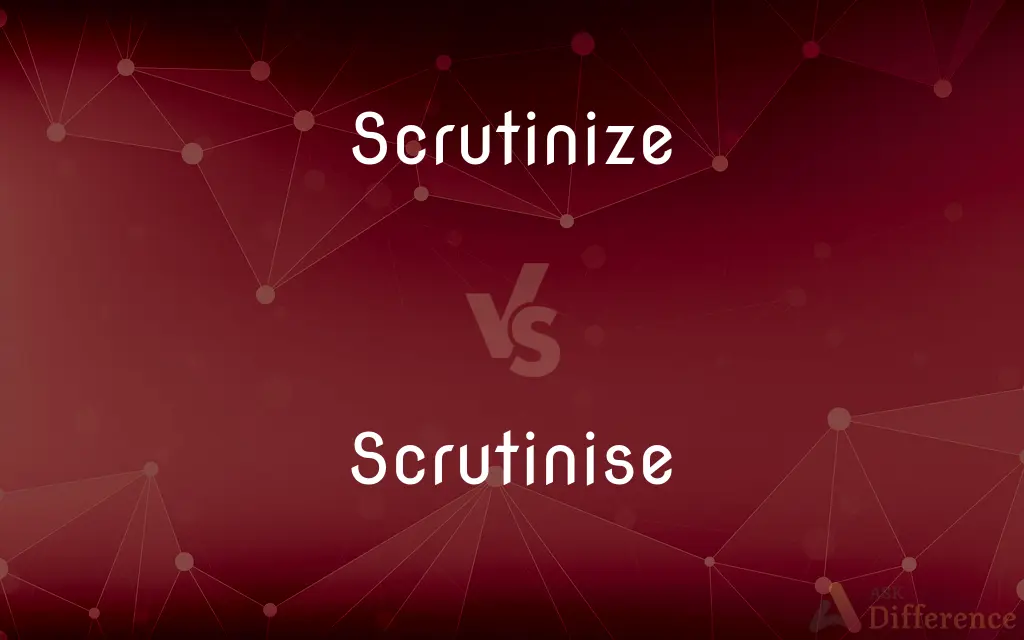 Scrutinize vs. Scrutinise — What's the Difference?