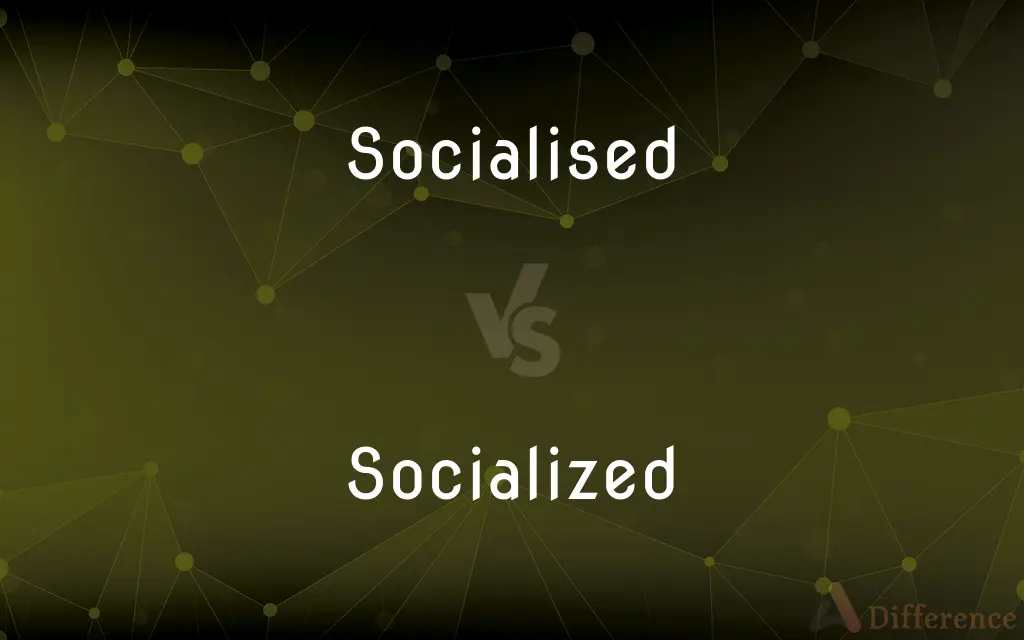 Socialised vs. Socialized — What's the Difference?