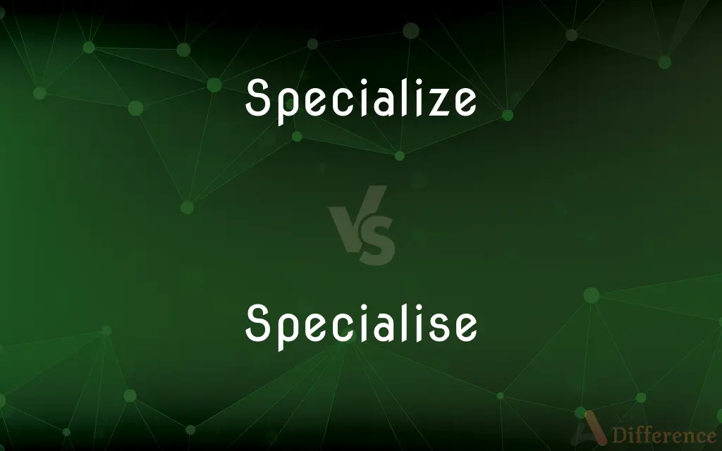 Specialize vs. Specialise — What's the Difference?