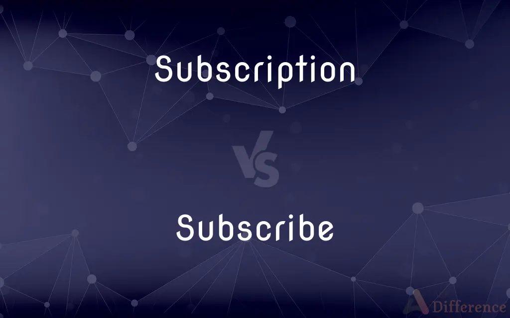 Subscription vs. Subscribe — What's the Difference?