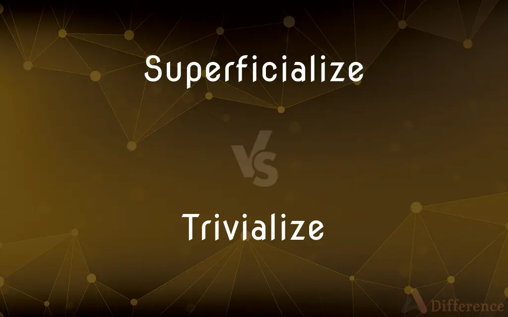 Superficialize vs. Trivialize — What's the Difference?
