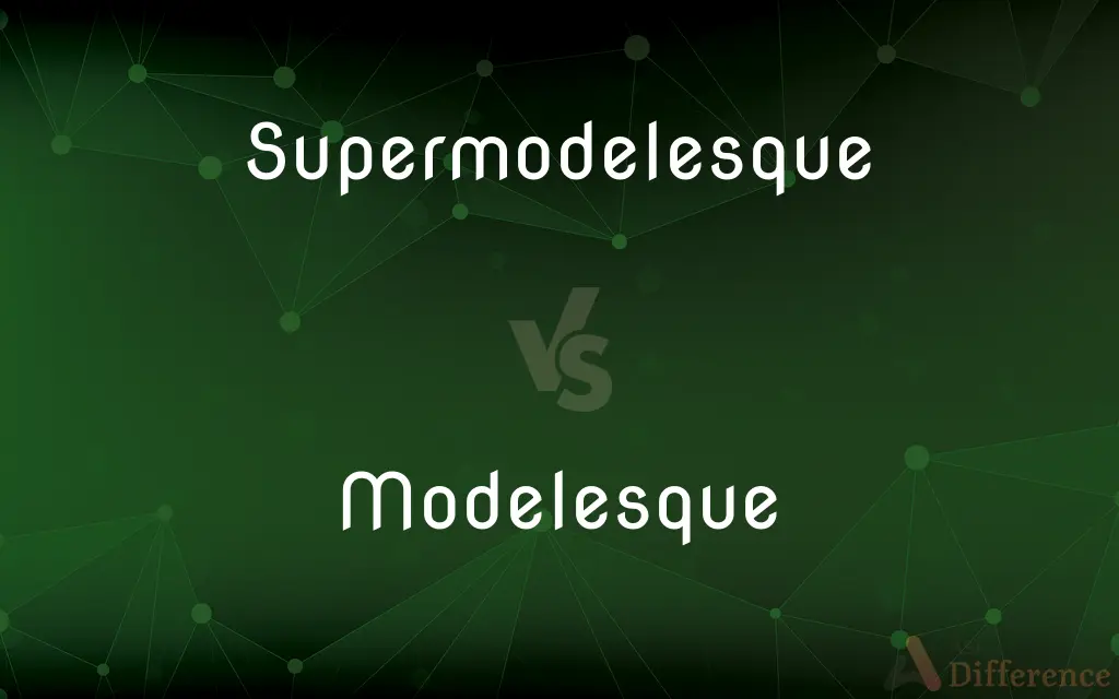 Supermodelesque vs. Modelesque — What's the Difference?