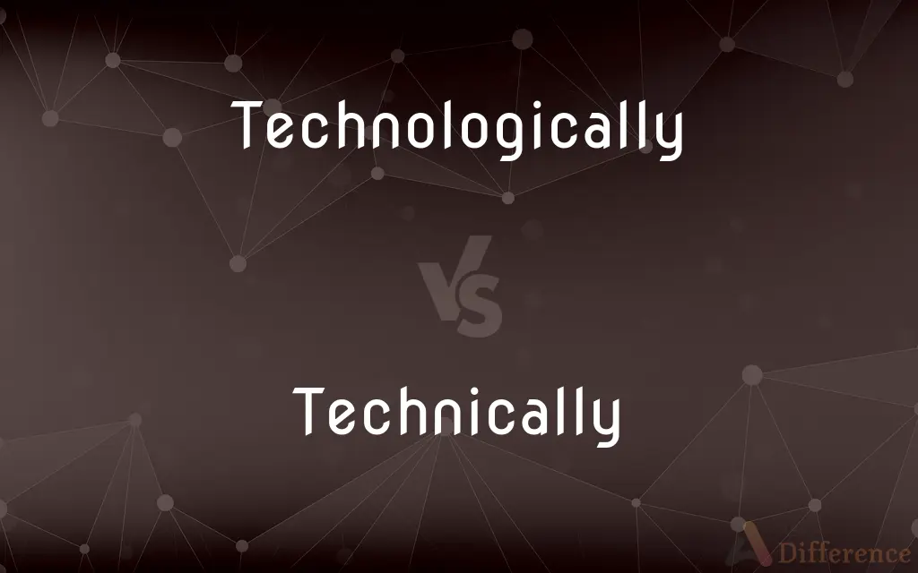 Technologically vs. Technically — What's the Difference?