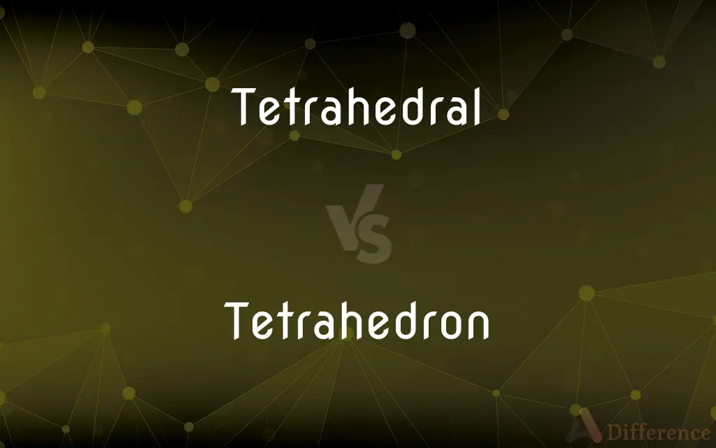 Tetrahedral vs. Tetrahedron — What's the Difference?