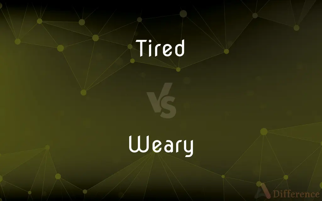 Tired vs. Weary — What's the Difference?