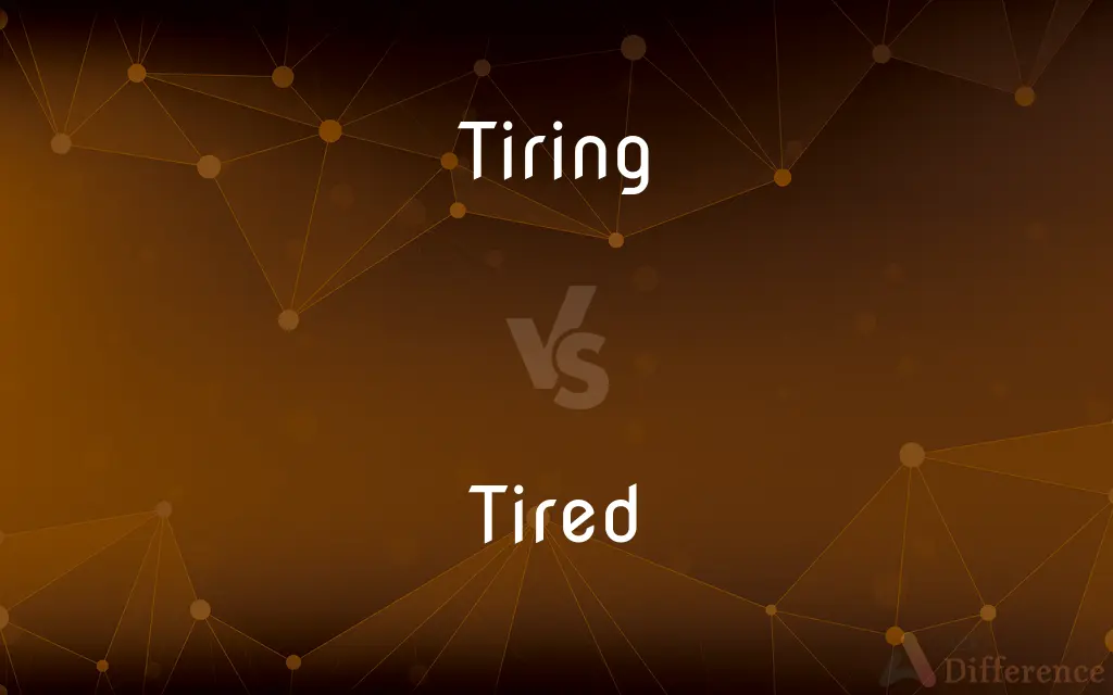 Tiring vs. Tired — What's the Difference?