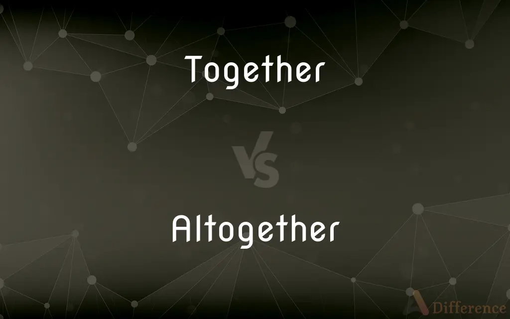 Together vs. Altogether — What's the Difference?