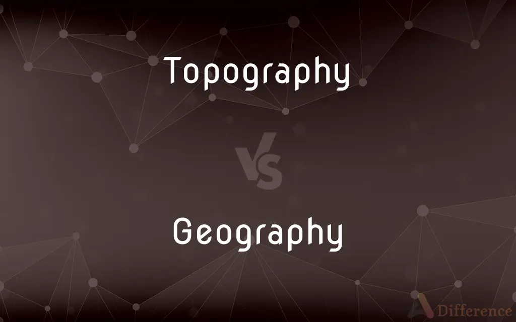 Topography vs. Geography — What's the Difference?