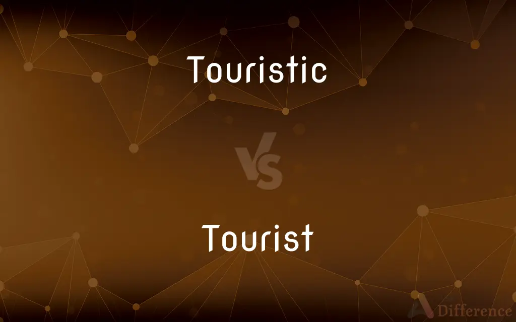 Touristic vs. Tourist — What's the Difference?