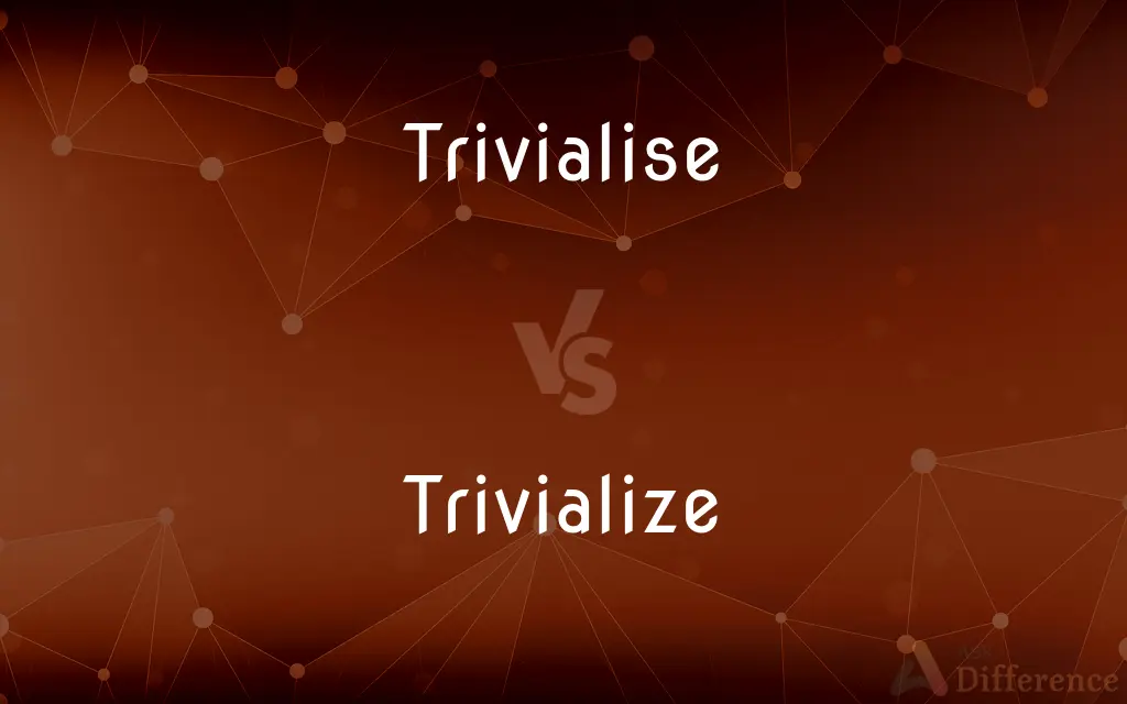 Trivialise vs. Trivialize — What's the Difference?