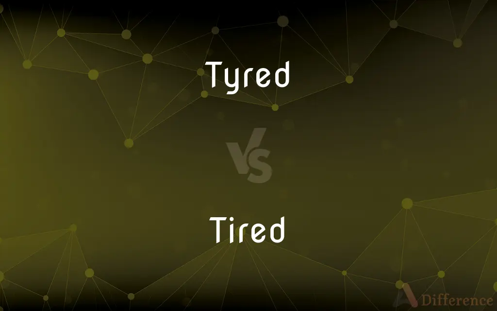 Tyred vs. Tired — What's the Difference?