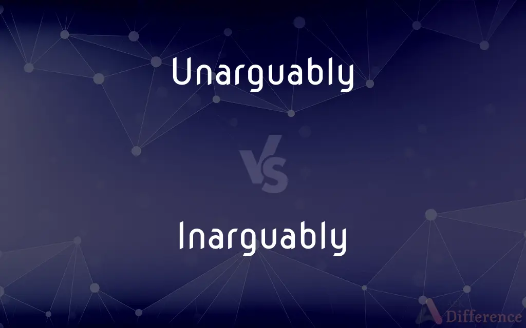Unarguably vs. Inarguably — What's the Difference?