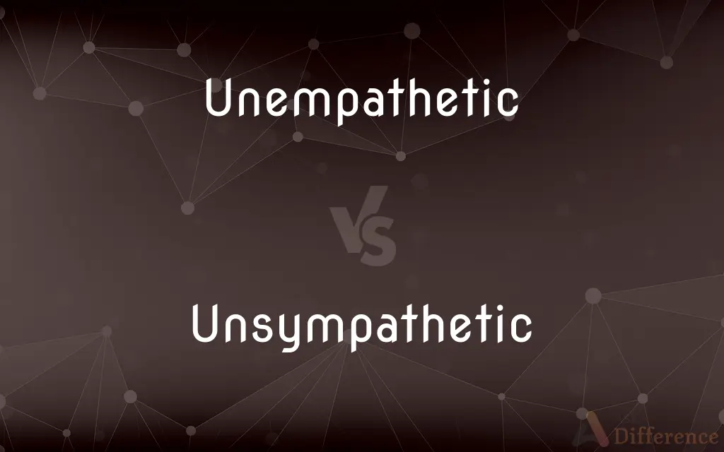 Unempathetic vs. Unsympathetic — What's the Difference?
