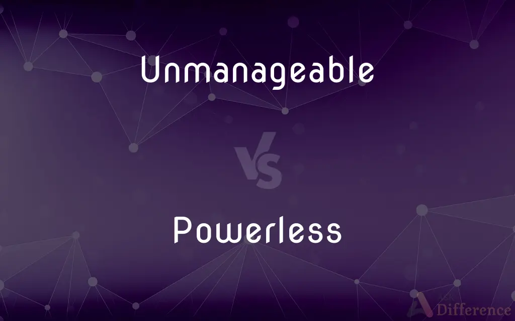 Unmanageable vs. Powerless — What's the Difference?