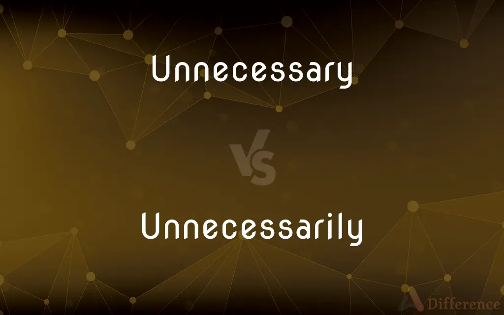 Unnecessary vs. Unnecessarily — What's the Difference?