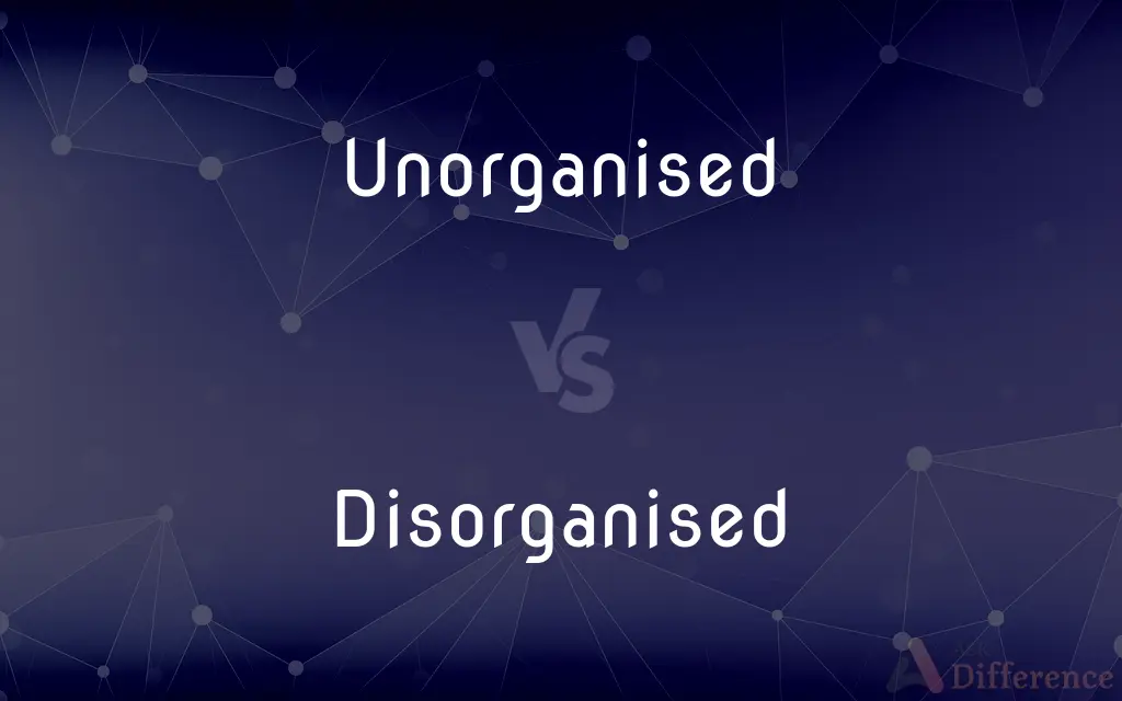 Unorganised vs. Disorganised — What's the Difference?