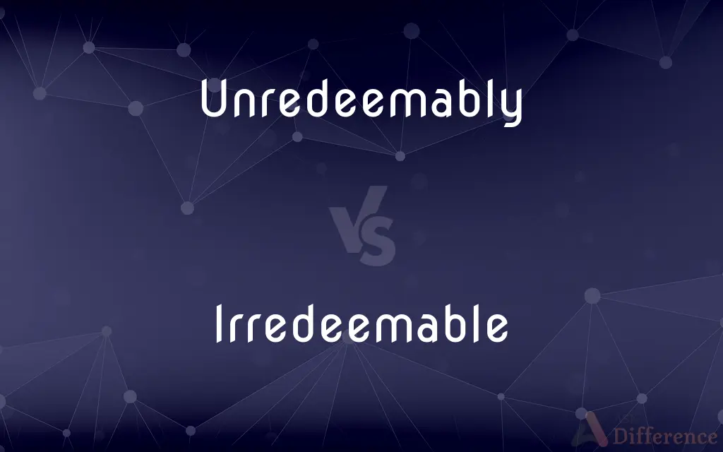 Unredeemably vs. Irredeemable — What's the Difference?