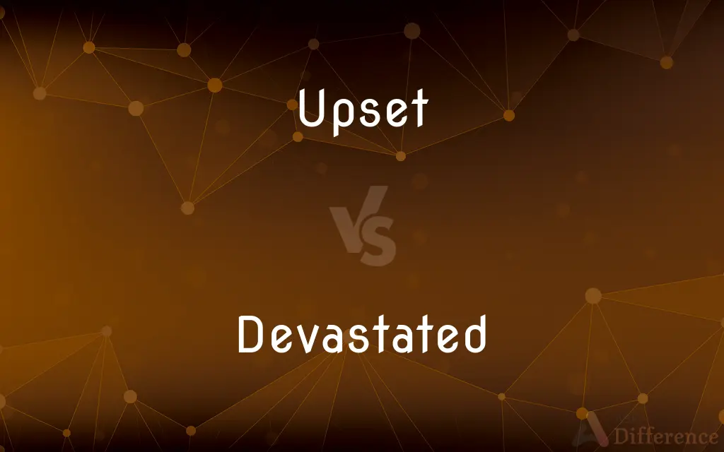 Upset vs. Devastated — What's the Difference?