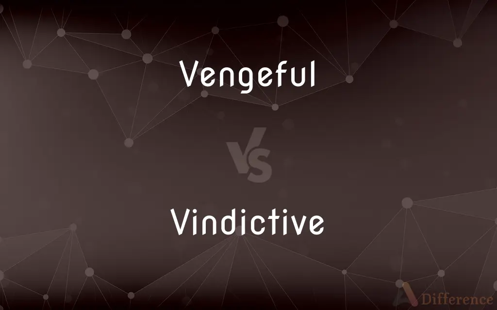 Vengeful vs. Vindictive — What's the Difference?
