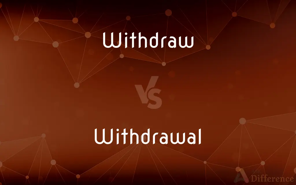 Withdraw vs. Withdrawal — What's the Difference?