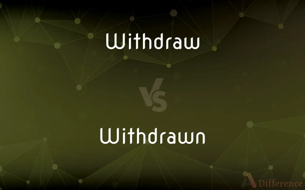 Withdraw vs. Withdrawn — What's the Difference?
